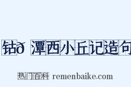 钴𬭁潭西小丘记造句是什么意思的图片